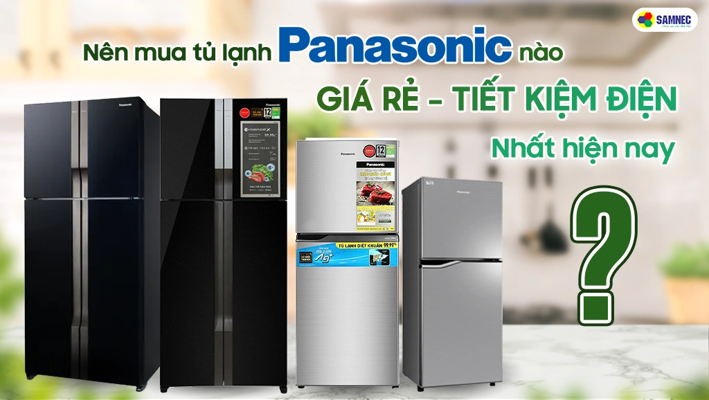 Nên mua mẫu tủ lạnh panasonic nào giá rẻ tiết kiệm điện nhất hiện nay