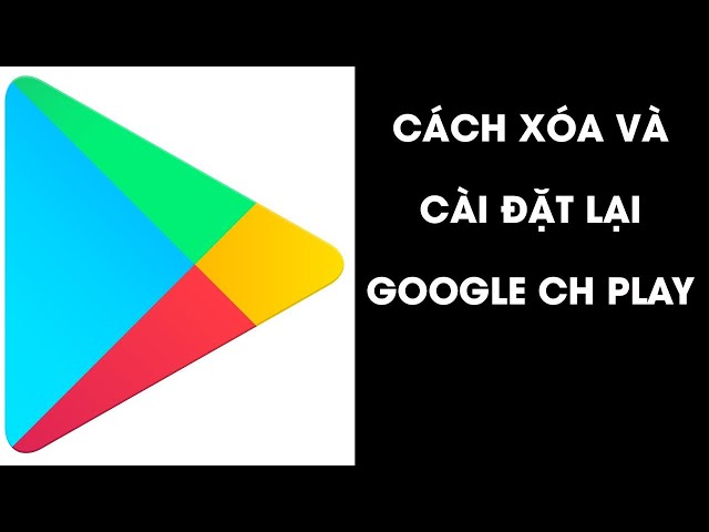 Cách xóa google ch play và cài đặt lại ch play trên điện thoại